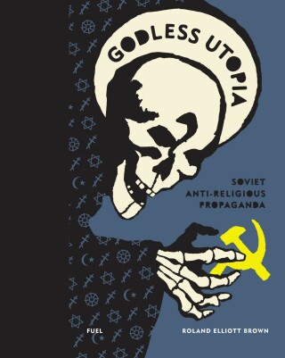Godless Utopia: Soviet Anti-Religious Propaganda - Damon Murray,Stephen Sorrell,Roland Elliott Brown,FUEL