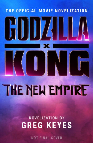 Godzilla x Kong: The New Empire - The Official Movie Novelization - Greg Keyes