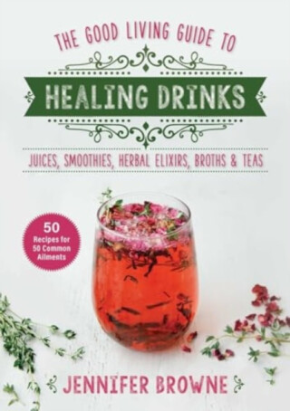 Good Living Guide to Healing Drinks - Jennifer Browne