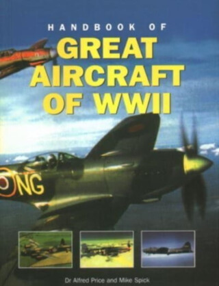 Great Aircraft WWII, Handbook of - Mike Spick,Dr Alfred Price
