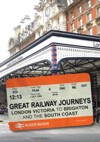 Great Railway Journeys: London Victoria to Brighton and the South Coast - Roger Mason