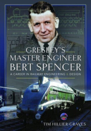 Gresley's Master Engineer, Bert Spencer - Tim Hillier-Graves