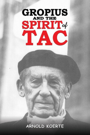 Gropius and the Spirit of TAC - Arnold Koerte
