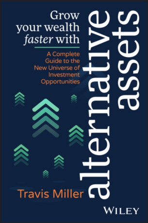 Grow Your Wealth Faster with Alternative Assets – A Complete Guide to the New Universe of Investment  Opportunities - Travis Miller