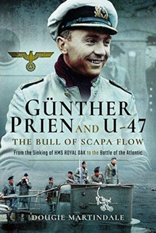 Gunther Prien and U-47: The Bull of Scapa Flow - Dougie Martindale