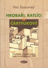 Hrobaři, ratlíci a čáryfukové aneb Procházky minovým polem české žurnalistiky po r. 1989 - Petr Žantovský