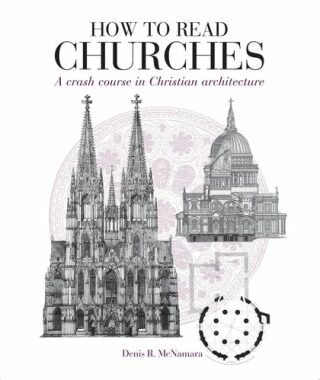 How to Read Churches: A Crash Course in Ecclesiatical Architecture - R. McNamara