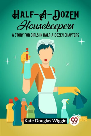 Half-A-Dozen HousekeepersA Story for Girls in Half-A-Dozen Chapters (Edition2023) - Kate Douglas Wiggin