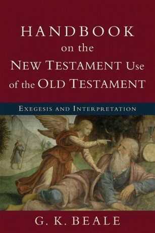 Handbook on the New Testament Use of the Old Tes â€“ Exegesis and Interpretation - G. K. Beale