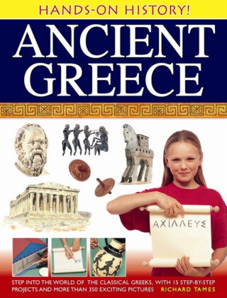 Hands-on History! Ancient Greece: Step into the World of the Classical Greeks, with 15 Step-by-step Projects and 350 Exciting Pictures - Richard Tames