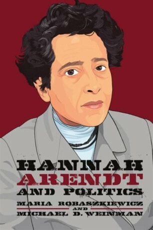 Hannah Arendt and Politics - Maria  Robaszkiewicz,Michael  Weinman