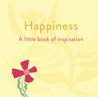 Happiness: A Little Book of Inspiration - Felicity Forster