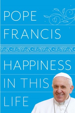 Happiness in This Life - Pope Francis