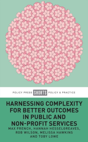 Harnessing Complexity for Better Outcomes in Public and Non-profit Services - Robert Wilson,Hannah  Hesselgreaves,Toby  Lowe,Melissa  Hawkins,Max  French