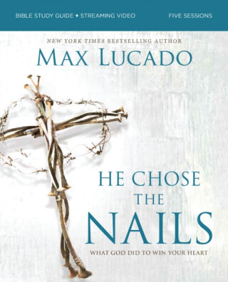 He Chose the Nails Bible Study Guide + Streaming Video, Updated Edition - Max Lucado