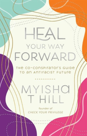 Heal Your Way Forward - Myisha T.  Hill
