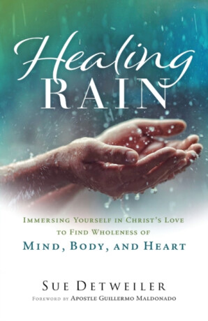 Healing Rain â€“ Immersing Yourself in Christ`s Love to Find Wholeness of Mind, Body, and Heart - Guillermo Maldonado,Sue Detweiler