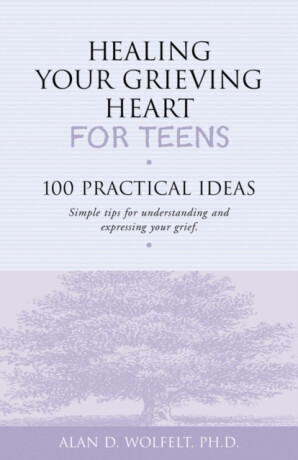 Healing Your Grieving Heart for Teens - Alan Wolfelt