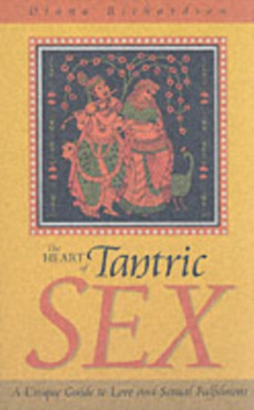 Heart of Tantric Sex â€“ A Unique Guide to Love and Sexual Fulfilment - Diana Richardson
