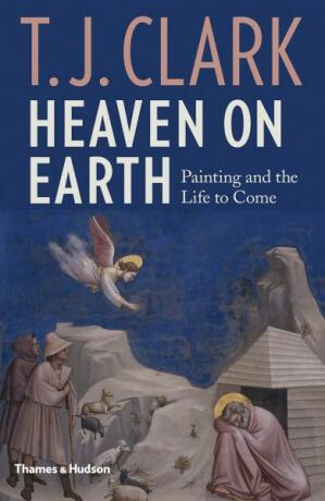 Heaven on Earth: Painting and the Life to Come - T. J. Clark