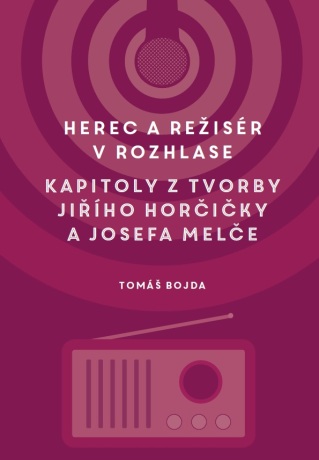 Herec a režisér v rozhlase. Kapitoly z tvorby Jiřího Horčičky a Josefa Melče - Martin Bojda