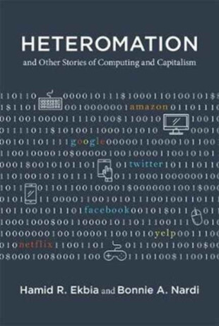 Heteromation, and Other Stories of Computing and Capitalism - Bonnie A. Nardi,Hamid R.  Ekbia