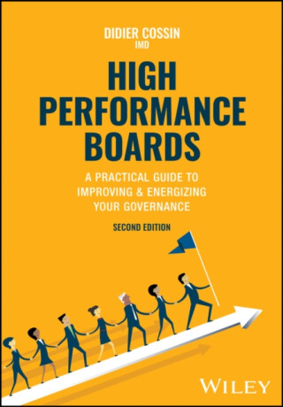 High Performance Boards â€“ A Practical Guide to Improving & Energizing your Governance, Second Edition - Didier  Cossin