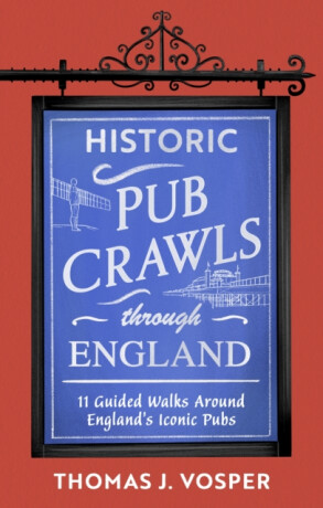 Historic Pub Crawls Through England - Thomas J. Vosper