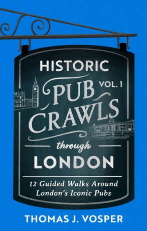Historic Pub Crawls Through London, Vol. 1 - Thomas J. Vosper