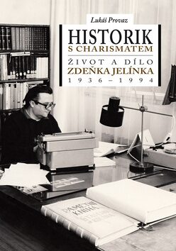 Historik s charismatem Život a dílo Zdeňka Jelínka (1936-1994) - Lukáš Provaz