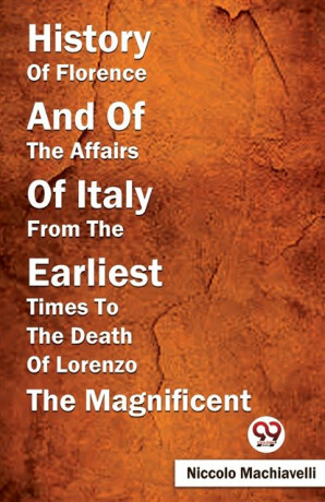 History of Florence and of the Affairs of Italy from the Earliest Times to the Death of Lorenzo the Magnificent - Niccoló Machiavelli