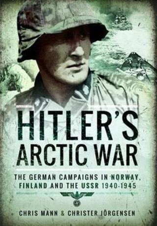Hitler's Arctic War: The German Campaigns in Norway, Finland and the USSR 1940-1945 - Chris Mann,Christer Jörgensen