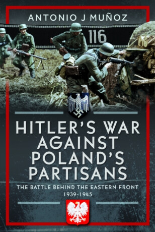 Hitler's War Against Poland's Partisans - Antonio J Munoz