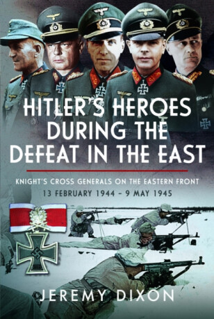 Hitlerâ€™s Heroes During The Defeat in the East - Jeremy Dixon