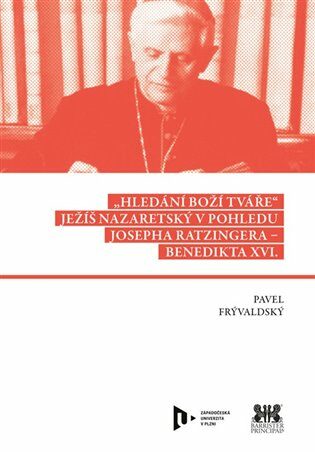 Hledání Boží tváře - Ježíš Nazaretský v pohledu Josepha Ratzingera-Benedikta XVI. - Pavel Frývaldský