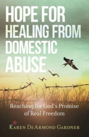 Hope for Healing from Domestic Abuse â€“ Reaching for God`s Promise of Real Freedom - Karen Dearmond Gardne
