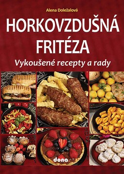 Horkovzdušná fritéza - vyzkoušené recepty a rady - Alena Doležalová