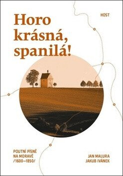 Horo krásná, spanilá! - Poutní písně na Moravě (1600-1850) - Jakub Ivánek,Jan Malura