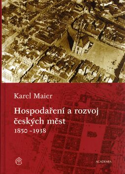 Hospodaření a rozvoj českých měst 1850-1938 - Karel Maier