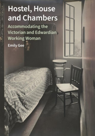 Hostel, House and Chambers â€“ Accommodating the Victorian and Edwardian Working Woman - Emily Gee