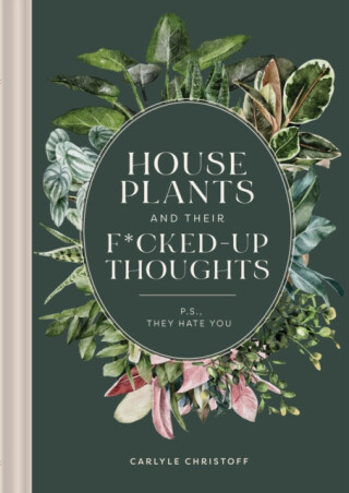 Houseplants and Their F*cked-Up Thoughts - Elisabeth Saake,Carlyle Christoff