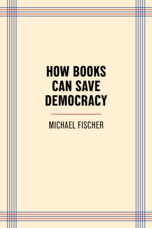How Books Can Save Democracy - Michael Fischer
