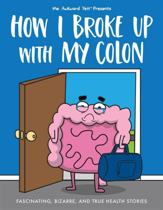 How I Broke Up with My Colon - Nick Seluk,The Awkward Yeti