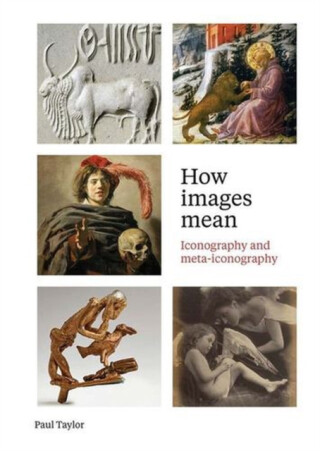 How Images Mean – Iconography and Meta–iconography - Paul Taylor