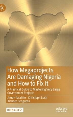 How Megaprojects Are Damaging Nigeria and How to Fix It - Christoph Loch,Kishore Sengupta,Jimoh Ibrahim