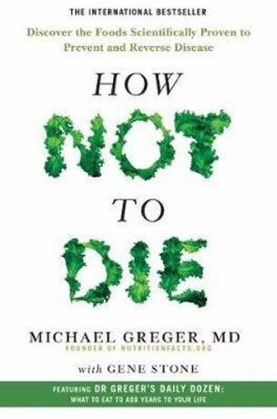 How Not To Die - Discover the foods scientifically proven to prevent and reverse disease - Michael Greger