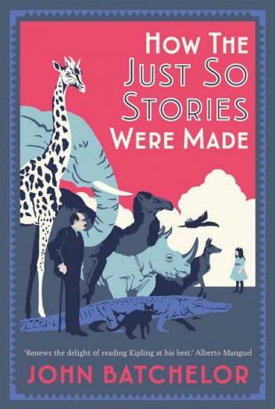 How the Just So Stories Were Made: The Brilliance and Tragedy Behind Kipling's Celebrated Tales for Little Children How the Just So Stories Were Made - John Batchelor