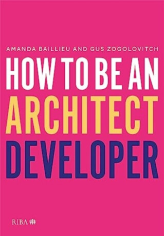 How to Be an Architect Developer - Amanda Baillieu,Gus Zogolovitch