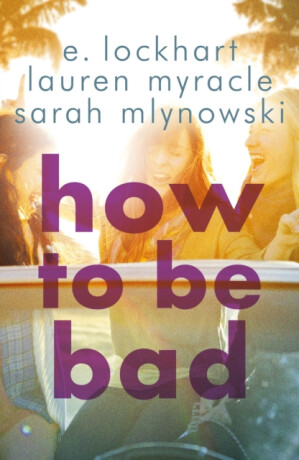 How to Be Bad - Lauren Myracleová,E. Lockhartová,Sarah Mlynowski