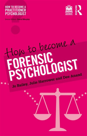How to Become a Forensic Psychologist - John Bailey,Dee Anand,Julie  Harrower